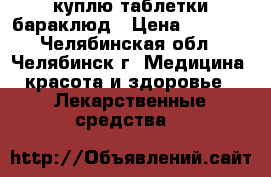 куплю таблетки бараклюд › Цена ­ 5 000 - Челябинская обл., Челябинск г. Медицина, красота и здоровье » Лекарственные средства   